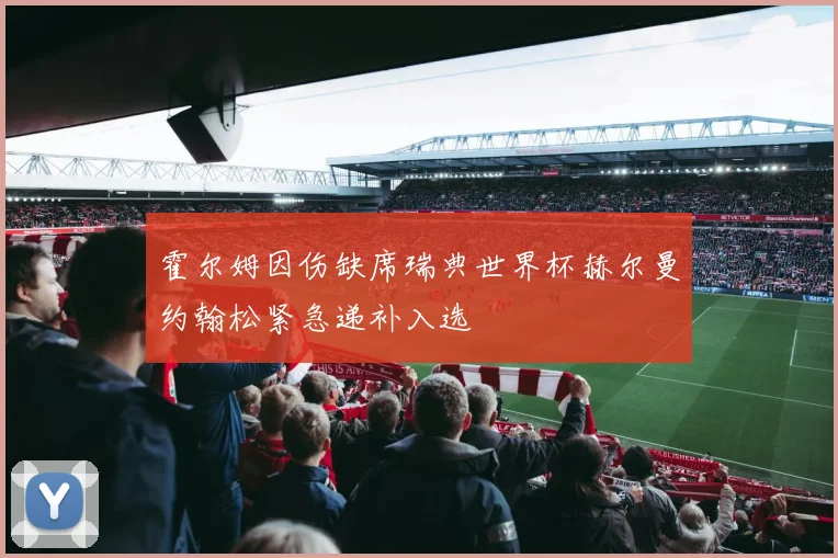 霍尔姆因伤缺席瑞典世界杯赫尔曼约翰松紧急递补入选