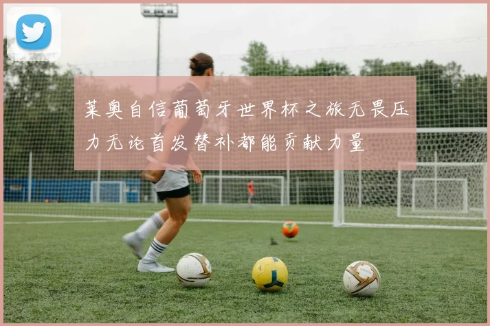 莱奥自信葡萄牙世界杯之旅无畏压力无论首发替补都能贡献力量
