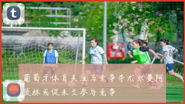 葡萄牙体育关注马竞争夺尤尔曼阿莫林或促米兰参与竞争