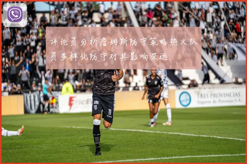 评论员分析詹姆斯防守策略热火队员多样化防守对其影响深远