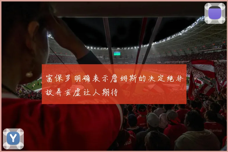 富保罗明确表示詹姆斯的决定绝非故弄玄虚让人期待