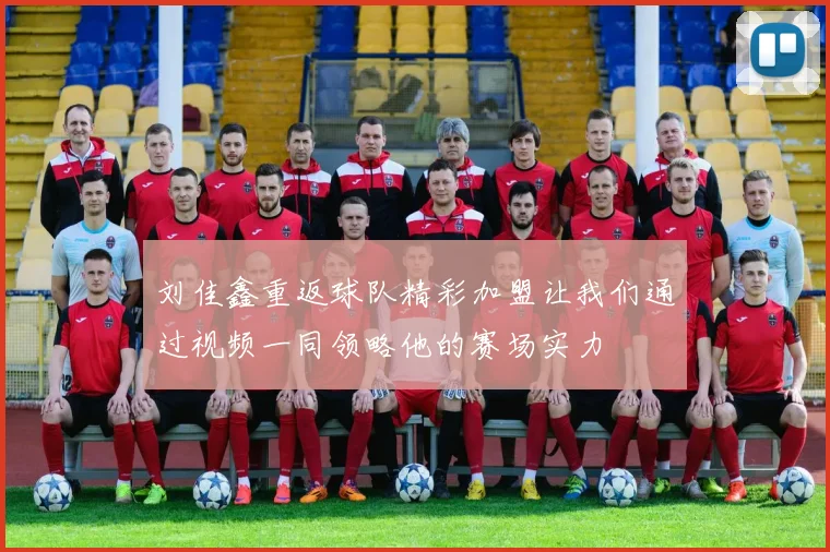 刘佳鑫重返球队精彩加盟让我们通过视频一同领略他的赛场实力