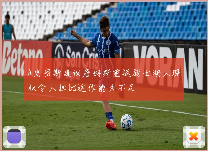 A史密斯建议詹姆斯重返骑士湖人现状令人担忧运作能力不足